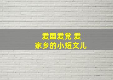 爱国爱党 爱家乡的小短文儿